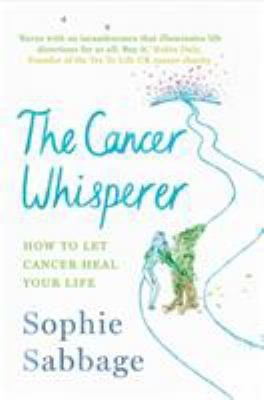 The Cancer Whisperer: How to let cancer heal your life by Sophie Sabbage