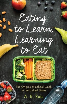 Eating to Learn, Learning to Eat   The Origins of School Lunch in the United St 