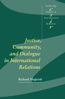 Justice, Community and Dialogue in International Relations by Richard Shapcott (