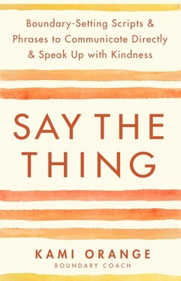 Say the Thing: Boundary-Setting Scripts & Phrases to Communicate Directly & S...