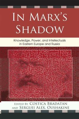 In Marx's Shadow : Knowledge, Power, and Intellectuals in Eastern Europe and ...