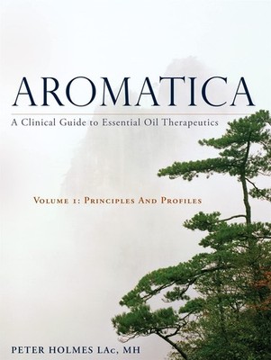 Aromatica: A Clinical Guide to Essential Oil Therapeutics. Principles and Pr...