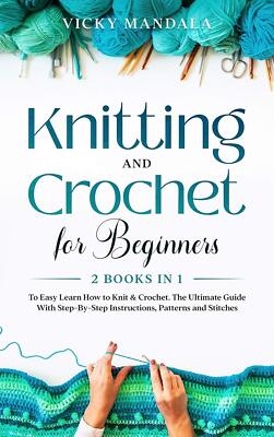 Knitting and Crochet for Beginners: Easy Learn How to Knit & Crochet. The Ultima