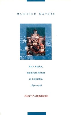 Muddied Waters: Race, Region, and Local History in Colombia, 1846-1948 by Nancy 