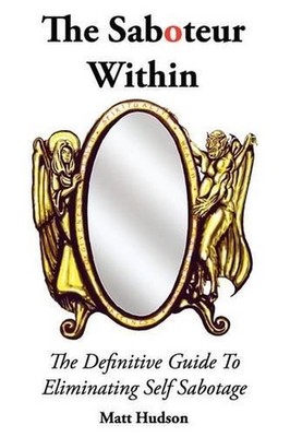 The Saboteur Within: The Definitive Guide To Overcoming Self Sabotage by Matt Hu