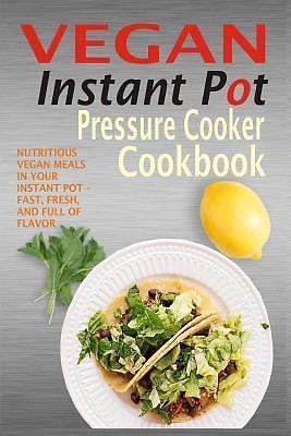 Vegan Instant Pot Pressure Cooker Cookbook: Nutritious Vegan Meals In Your Ins..