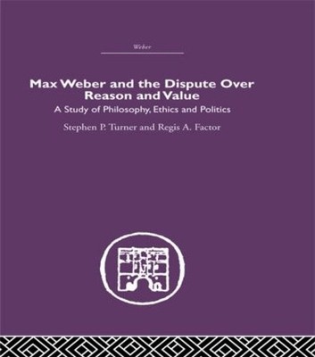 Max Weber and the Dispute over Reason and Value - 9780415489553