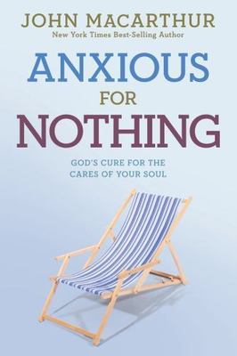 Anxious for Nothing: God's Cure for the Cares of Your Soul by MacArthur Jr, John