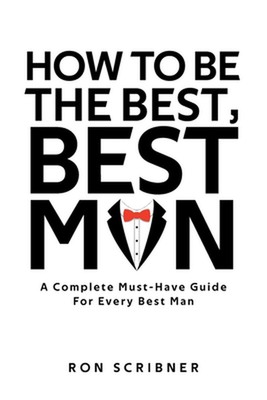 How To Be The Best, Best Man: A Complete Must-Have Guide for Every Best Man by R