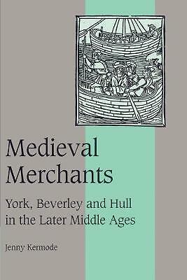 Medieval Merchants York, Beverley and Hull in the Later Middle Ages Kermode