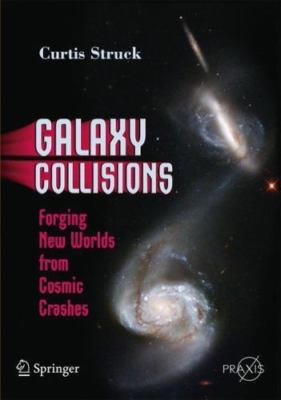 Galaxy Collisions : Forging New Worlds from Cosmic Crashes, Paperback by Stru...