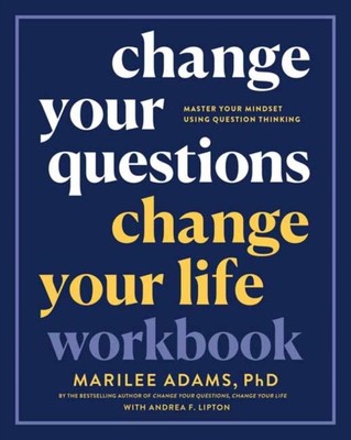 Change Your Questions, Change Your Life Workbook by Marilee Adams, Ph.D.
