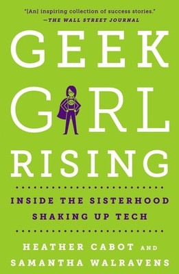 Geek Girl Rising: Inside the Sisterhood Shaking Up Tech by Cabot, Heather,Walrav