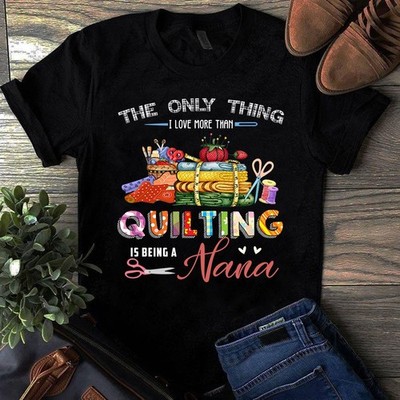 The Only Thing I Love More Than Quilting is Being Nana Sewing Quilting Tshirt