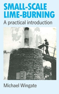 Small-scale Lime-burning: A practical introduction by Michael Wingate (English)