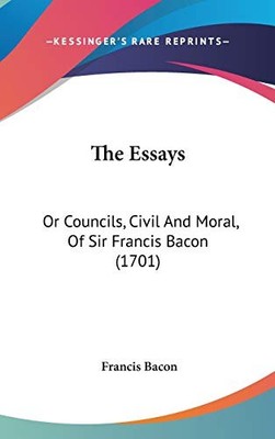 THE ESSAYS: OR COUNCILS, CIVIL AND MORAL, OF SIR FRANCIS By Francis Bacon *NEW*