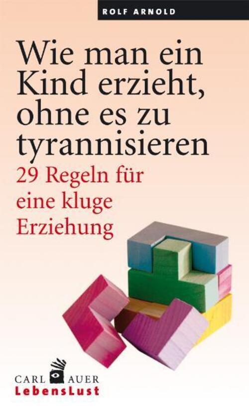 Rolf Arnold | Wie Man Ein Kind Erzieht, Ohne Zu Tyrannisieren |