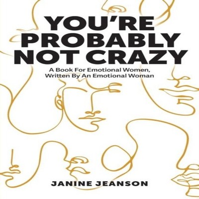 You're Probably Not Crazy A Book For Emotional Women Written By a