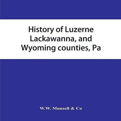 History of Luzerne Lackawanna and Wyoming counties Pa. with illus