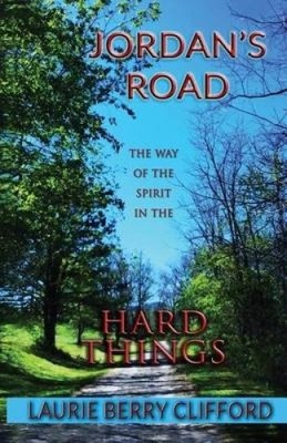 Jordan's Road: The Way of the Spirit in the Hard Things by Laurie Berry Clifford