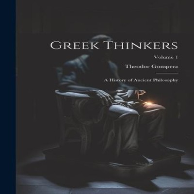 Greek Thinkers A History of Ancient Philosophy Volume 1 Theodor G