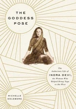 The Goddess Pose: The Audacious Life of Indra Devi, the Woman Who Helped Bring Y