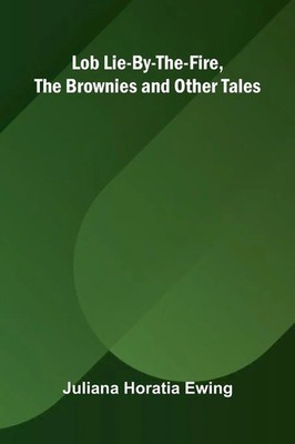 Lob Lie-By-The-Fire, The Brownies and Other Tales Juliana Horatia Ewing Buch