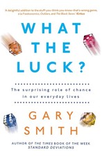 What the Luck?: The Surprising Role of Chance in Our Everyday Lives by Gary Smit