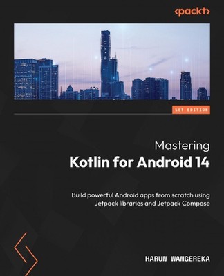 Mastering Kotlin for Android 14: Build powerful Android apps from scratch using 