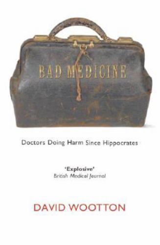 Bad Medicine : Doctors Doing Harm since Hippocrates by David Wootton (2007, ...