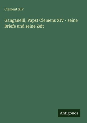 Clement Xiv | Ganganelli, Papst Clemens XIV - seine Briefe und seine Zeit | Buch
