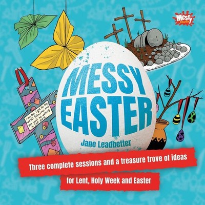 Messy Easter: Three complete sessions and a treasure trove of ideas for Lent, Ho