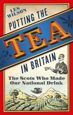 Putting the Tea in Britain: The Scots Who Made Our National Drink by Les Wilson 