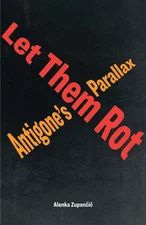 Let Them Rot: Antigone's Parallax by Alenka Zupan?i? (English) Paperback Book