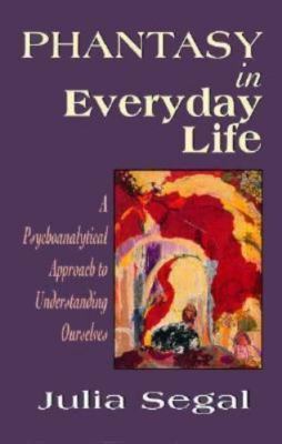 Phantasy in Everyday Life: A Psychoanalytical Approach to Understanding Ourselve