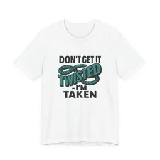 Don’t Get It Twisted I’m Taken Tee — Funny Relationship T‑Shirt
