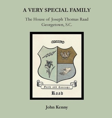 A Very Special Family: The House of Joseph Thomas Raad, Georgetown, S.C. by John