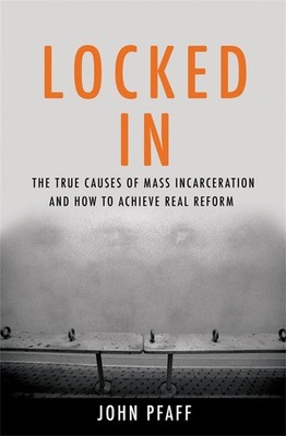Locked In: The True Causes of Mass Incarceration-and How to Achieve Real Ref...