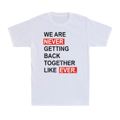 We Are Never Getting Back Together Like Ever Funny Joke Men's Cotton T-Shirt