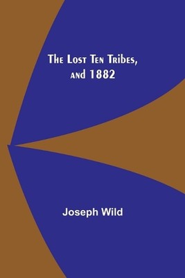 The Lost Ten Tribes, and 1882 by Joseph Wild Paperback Book