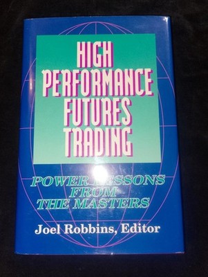 High Performance Futures Trading: Power Lessons from the Masters by Joel Robbins