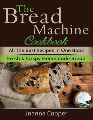 The Bread Machine Cookbook: All the Best Recipes in One Book Fresh & Crispy Home