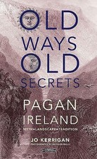 Old Ways, Old Secrets: Pagan Ireland: Myth * Landscape *