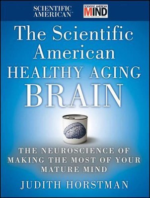 The Scientific American Healthy Aging Brain: The Neuroscience of Making the Most
