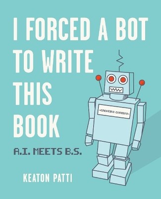 I Forced a Bot to Write This Book: A.I. Meets B.S. by Patti, Keaton 152485834X