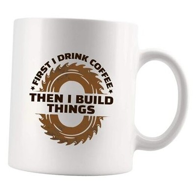 First I Drink Coffee Then I Build Things Woodworking Gifts 11 Ounces White