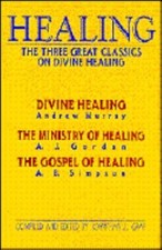 Healing : The Three Great Classics on Divine Healing by Andrew Murray, A. J. ...