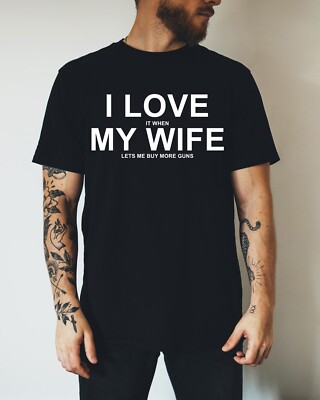 I Love It When My Wife Lets Me Buy More Guns T-shirt