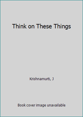 Think on These Things by J Krishnamurti