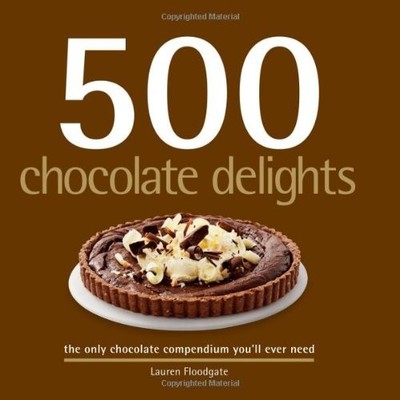 500 Chocolate Delights : The Only Chocolate Compendium You'll Eve